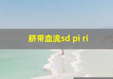 脐带血流sd pi ri